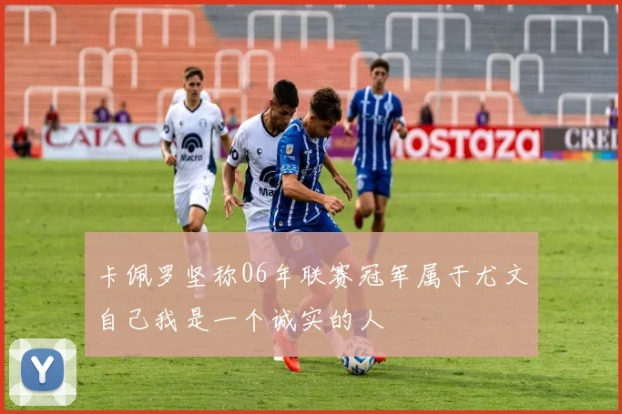 卡佩罗坚称06年联赛冠军属于尤文自己我是一个诚实的人