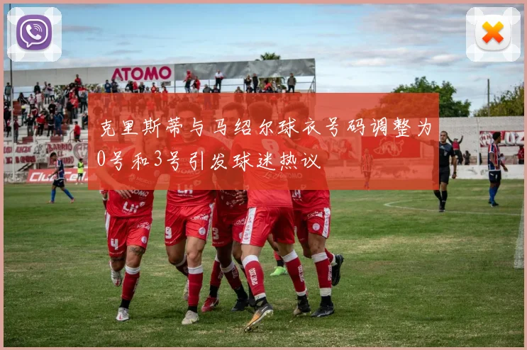 克里斯蒂与马绍尔球衣号码调整为0号和3号引发球迷热议