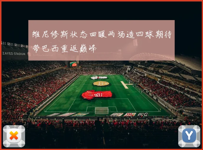 维尼修斯状态回暖两场造四球期待带巴西重返巅峰