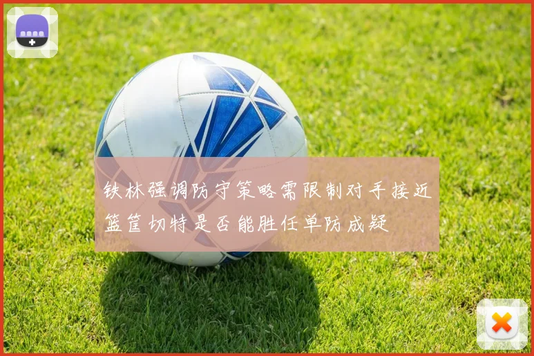 铁林强调防守策略需限制对手接近篮筐切特是否能胜任单防成疑