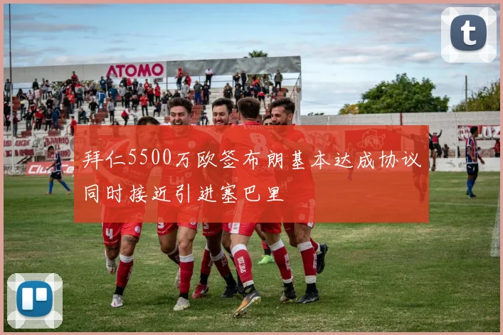 拜仁5500万欧签布朗基本达成协议同时接近引进塞巴里