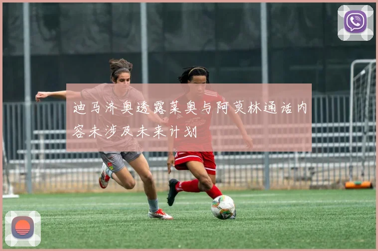 迪马济奥透露莱奥与阿莫林通话内容未涉及未来计划